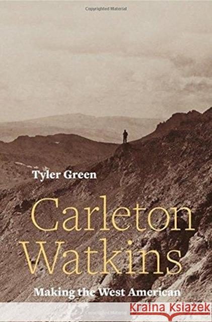 Carleton Watkins: Making the West American Tyler Green 9780520287983 University of California Press