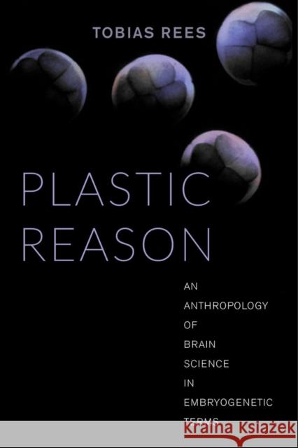 Plastic Reason: An Anthropology of Brain Science in Embryogenetic Terms Rees, Tobias 9780520288133 University of California Press