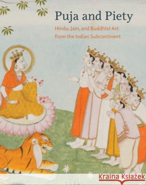 Puja and Piety: Hindu, Jain, and Buddhist Art from the Indian Subcontinent Pratapaditya Pal Stephen P. Huyler John E. Cort 9780520288478 University of California Press