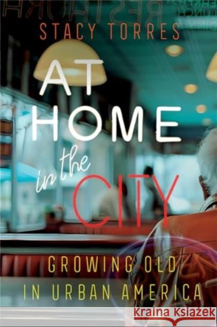 At Home in the City: Growing Old in Urban America Stacy Torres 9780520288621 University of California Press