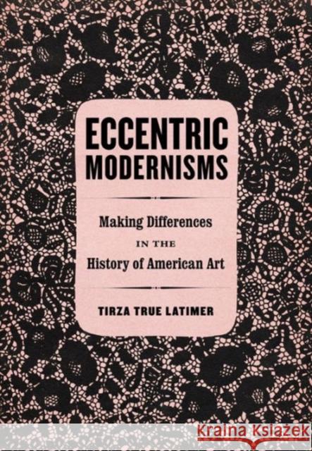 Eccentric Modernisms: Making Differences in the History of American Art Tirza True Latimer 9780520288867 University of California Press