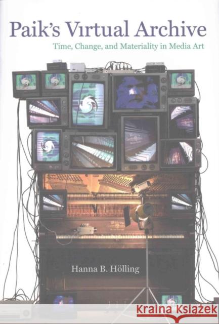 Paik's Virtual Archive: Time, Change, and Materiality in Media Art Holling, Hanna B. 9780520288904