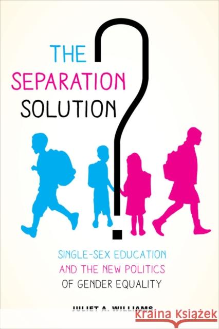 The Separation Solution?: Single-Sex Education and the New Politics of Gender Equality Juliet Williams 9780520288966 University of California Press