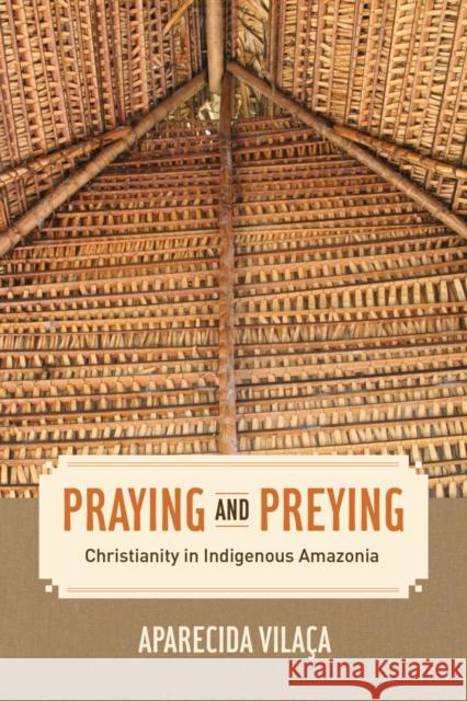 Praying and Preying: Christianity in Indigenous Amazoniavolume 19 Vilaca, Aparecida 9780520289147