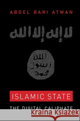 Islamic State: The Digital Caliphate Abdel Bari Atwan 9780520289284 University of California Press