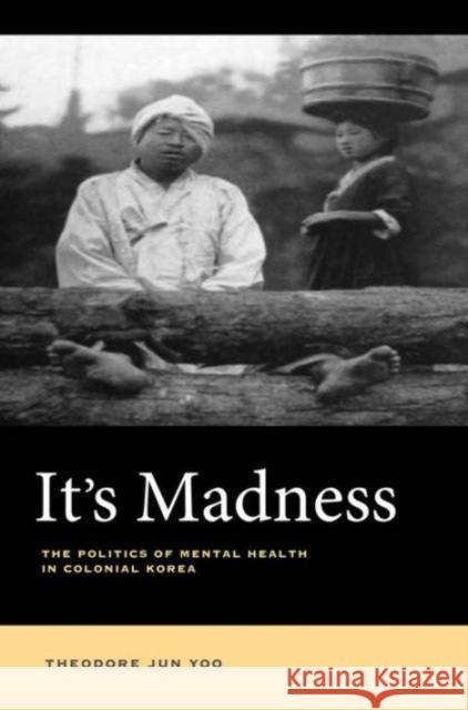 It's Madness: The Politics of Mental Health in Colonial Korea Yoo, Theodore Jun 9780520289307 University of California Press