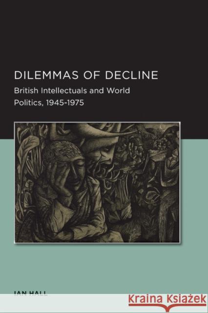 Dilemmas of Decline: British Intellectuals and World Politics, 1945-1975volume 2 Hall, Ian 9780520289499 University of California Press