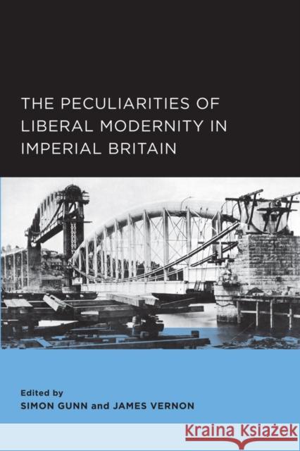 The Peculiarities of Liberal Modernity in Imperial Britain: Volume 1 Gunn, Simon 9780520289536 University of California Press