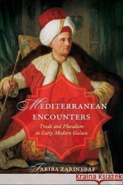 Mediterranean Encounters: Trade and Pluralism in Early Modern Galata Fariba Zarinebaf 9780520289932 University of California Press