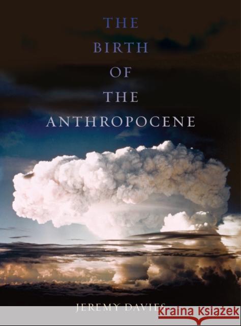 The Birth of the Anthropocene Jeremy Davies 9780520289970 University of California Press