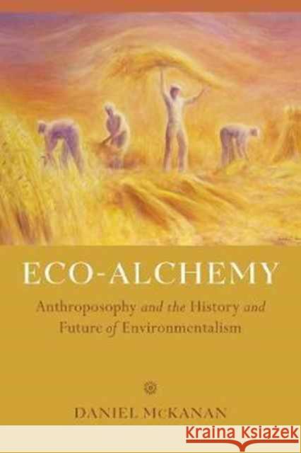 Eco-Alchemy: Anthroposophy and the History and Future of Environmentalism Mckanan, Dan 9780520290068