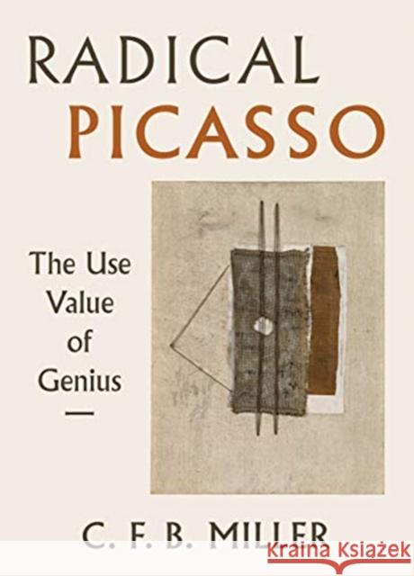 Radical Picasso: The Use Value of Genius Charles F. B. Miller 9780520290143 University of California Press