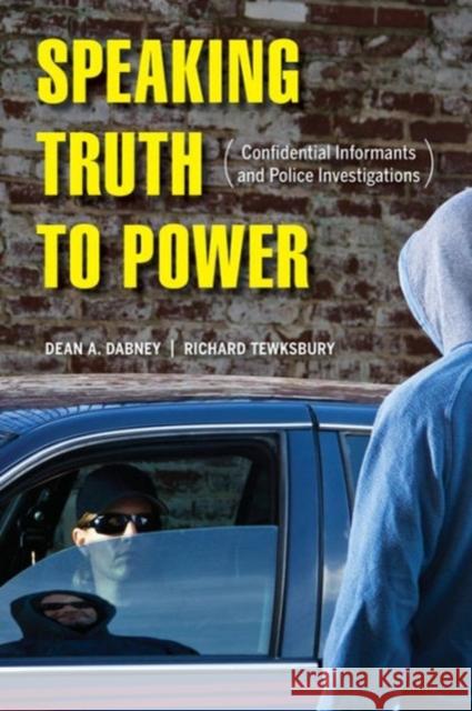 Speaking Truth to Power: Confidential Informants and Police Investigations Dean A. Dabney Richard Tewksbury 9780520290488 University of California Press