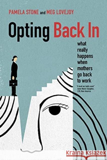 Opting Back In: What Really Happens When Mothers Go Back to Work Meg Lovejoy 9780520290808 University of California Press