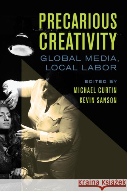 Precarious Creativity: Global Media, Local Labor Michael Curtin Kevin Sanson 9780520290853