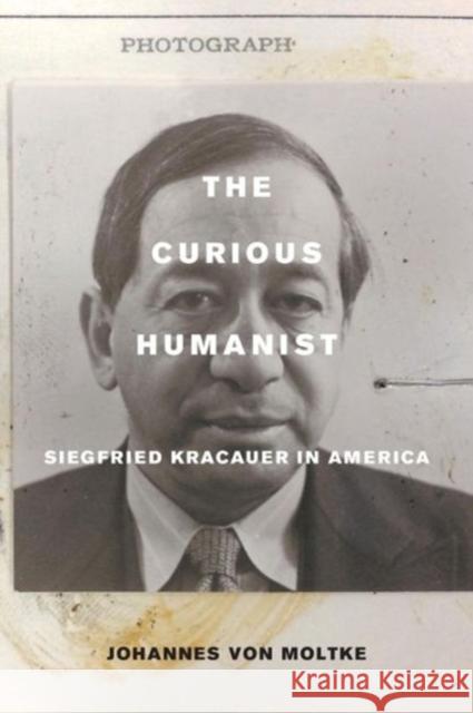 The Curious Humanist: Siegfried Kracauer in America Von Moltke, Johannes 9780520290945 University of California Press