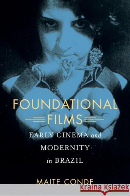 Foundational Films: Early Cinema and Modernity in Brazil Maite Conde 9780520290983 University of California Press
