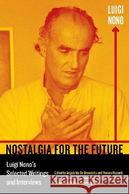 Nostalgia for the Future: Luigi Nono's Selected Writings and Interviewsvolume 21 Nono, Luigi 9780520291201 University of California Press