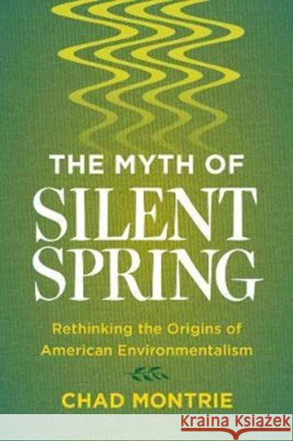 The Myth of Silent Spring: Rethinking the Origins of American Environmentalism Chad Montrie 9780520291348 University of California Press