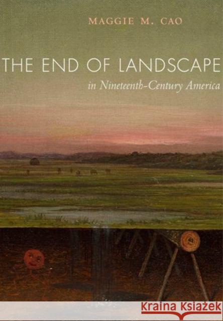 The End of Landscape in Nineteenth-Century America Maggie M. Cao 9780520291423 University of California Press