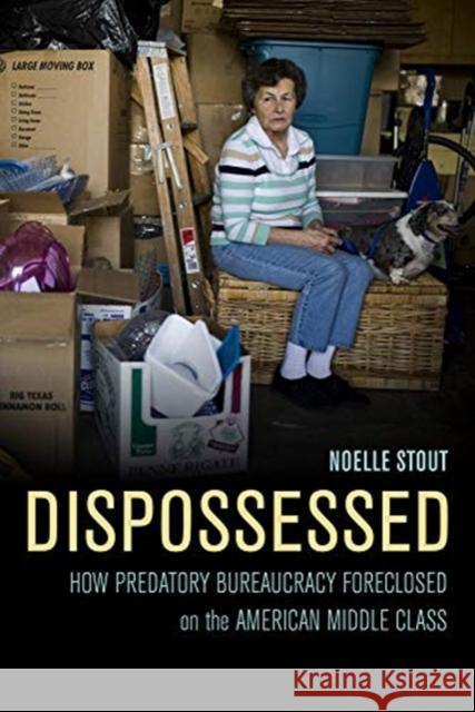 Dispossessed: How Predatory Bureaucracy Foreclosed on the American Middle Class Noelle Stout 9780520291782 University of California Press