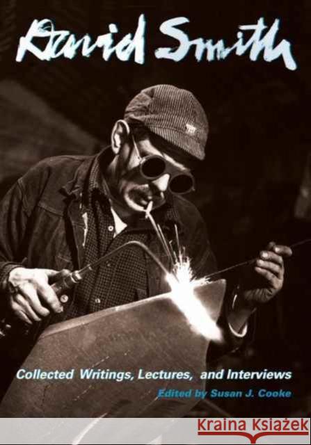 David Smith: Collected Writings, Lectures, and Interviews Smith, David; Cooke, Susan J. 9780520291881