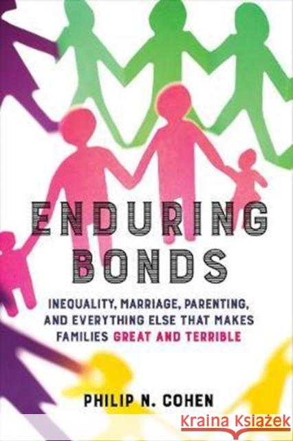 Enduring Bonds: Inequality, Marriage, Parenting, and Everything Else That Makes Families Great and Terrible Philip N. Cohen 9780520292390 University of California Press