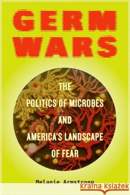 Germ Wars: The Politics of Microbes and America's Landscape of Fearvolume 2 Armstrong, Melanie 9780520292765 University of California Press