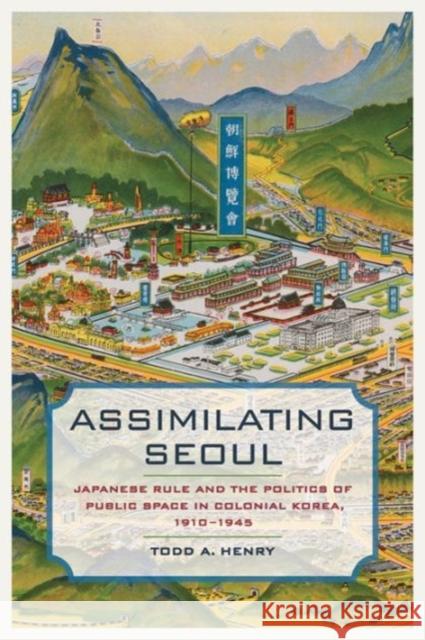 Assimilating Seoul: Japanese Rule and the Politics of Public Space in Colonial Korea, 1910-1945volume 12 Henry, Todd a. 9780520293151