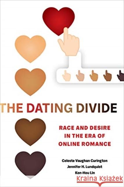 The Dating Divide: Race and Desire in the Era of Online Romance Celeste Vaughan Curington Jennifer Hickes Lundquist Ken-Hou Lin 9780520293458 University of California Press