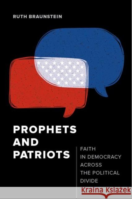 Prophets and Patriots: Faith in Democracy Across the Political Divide Braunstein, Ruth 9780520293649