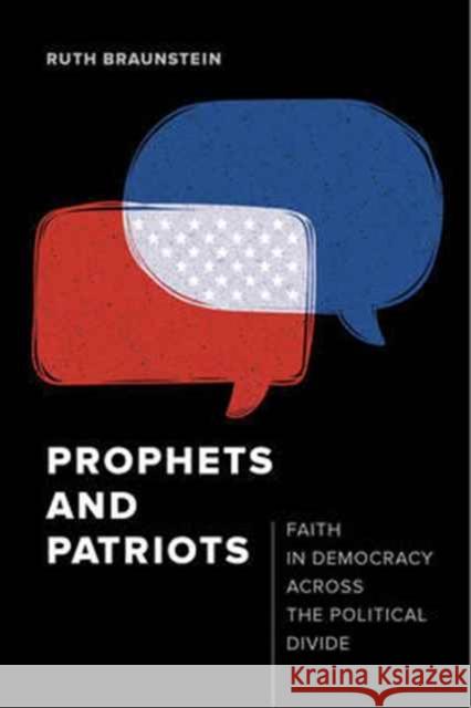Prophets and Patriots: Faith in Democracy Across the Political Divide Braunstein, Ruth 9780520293656