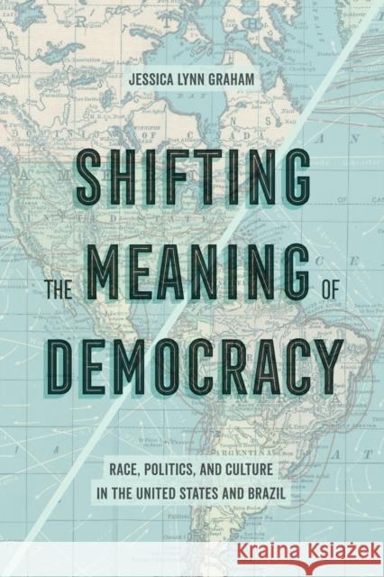 Shifting the Meaning of Democracy: Race, Politics, and Culture in the United States and Brazil Jessica Lynn Graham 9780520293762