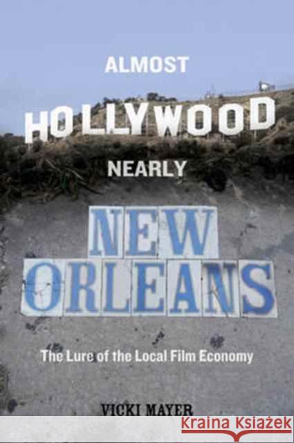 Almost Hollywood, Nearly New Orleans: The Lure of the Local Film Economy Mayer, Vicki 9780520293816 John Wiley & Sons