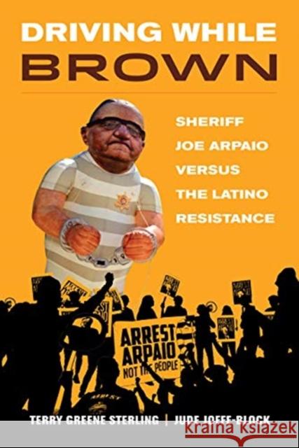 Driving While Brown: Sheriff Joe Arpaio Versus the Latino Resistance Terry Greene Sterling Jude Joffe-Block 9780520294080 University of California Press