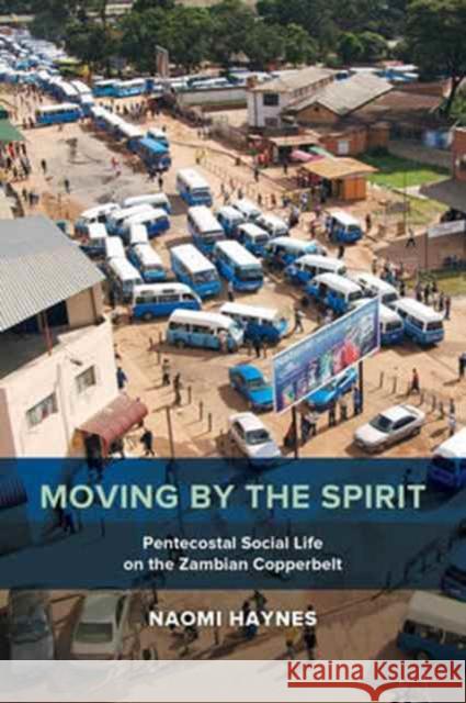 Moving by the Spirit: Pentecostal Social Life on the Zambian Copperbeltvolume 22 Haynes, Naomi 9780520294257