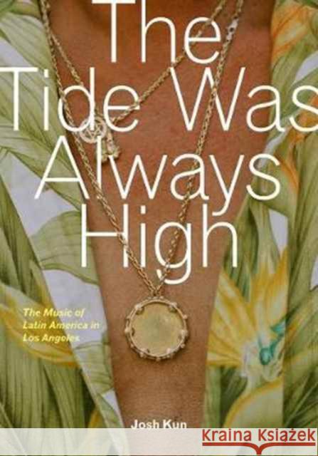 The Tide Was Always High: The Music of Latin America in Los Angeles Kun, Josh 9780520294400