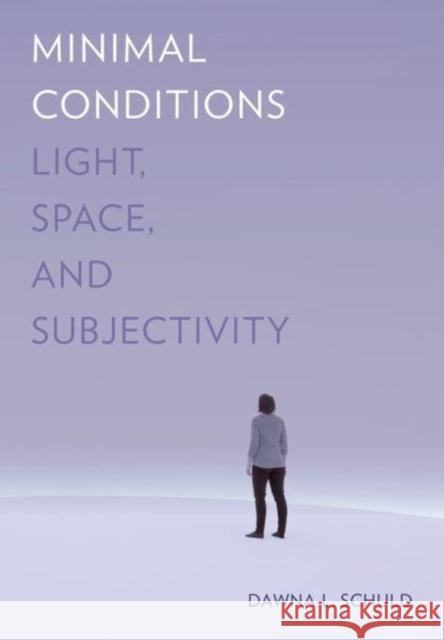 Minimal Conditions: Light, Space, and Subjectivity Dawna L. Schuld 9780520294509