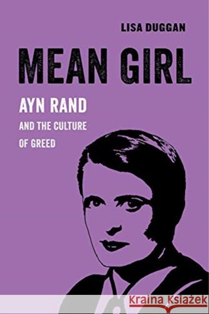 Mean Girl: Ayn Rand and the Culture of Greedvolume 8 Duggan, Lisa 9780520294776
