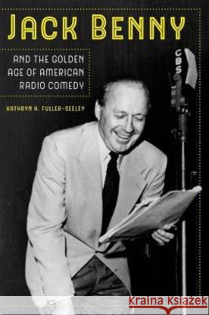 Jack Benny and the Golden Age of American Radio Comedy Kathryn H. Fuller-Seeley 9780520295056 University of California Press