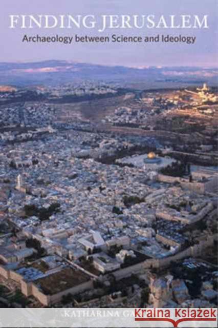 Finding Jerusalem: Archaeology Between Science and Ideology Galor, Katharina M. 9780520295254