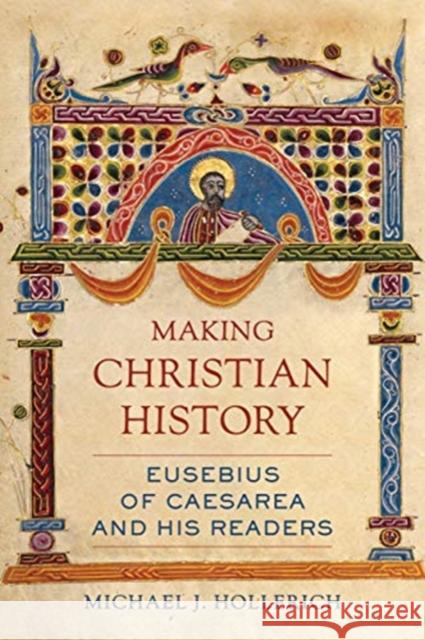 Making Christian History: Eusebius of Caesarea and His Readersvolume 11 Hollerich, Michael 9780520295360 University of California Press