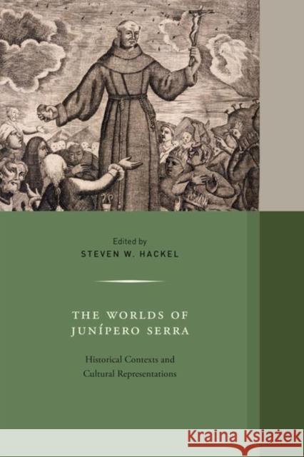 The Worlds of Junipero Serra: Historical Contexts and Cultural Representationsvolume 10 Hackel, Steven W. 9780520295391