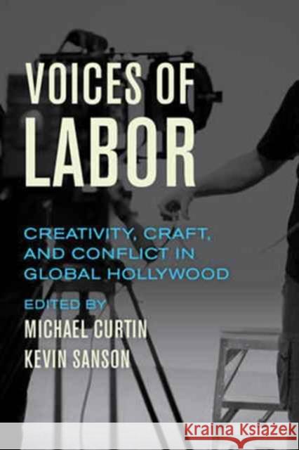 Voices of Labor: Creativity, Craft, and Conflict in Global Hollywood Curtin, Michael; Sanson, Kevin 9780520295438