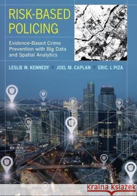 Risk-Based Policing: Evidence-Based Crime Prevention with Big Data and Spatial Analytics Leslie W. Kennedy Joel M. Caplan Eric L. Piza 9780520295636