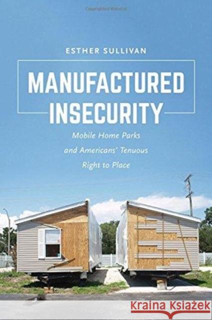 Manufactured Insecurity: Mobile Home Parks and Americansa Tenuous Right to Place Sullivan, Esther 9780520295667 University of California Press
