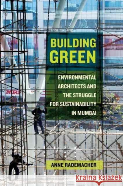 Building Green: Environmental Architects and the Struggle for Sustainability in Mumbai Rademacher, Anne 9780520296008