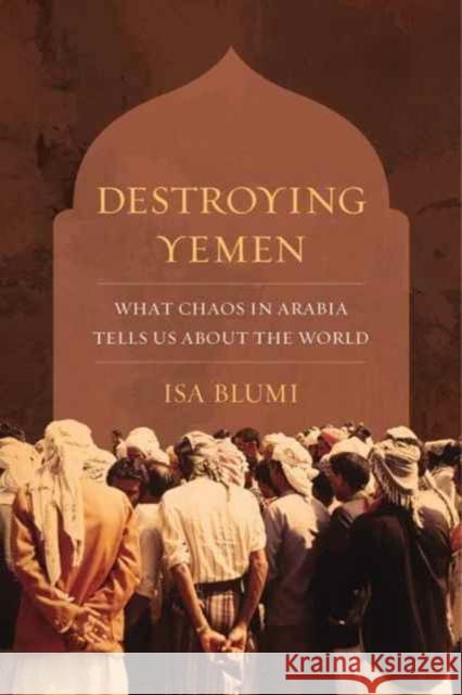 Destroying Yemen: What Chaos in Arabia Tells Us about the World Blumi, Isa 9780520296145