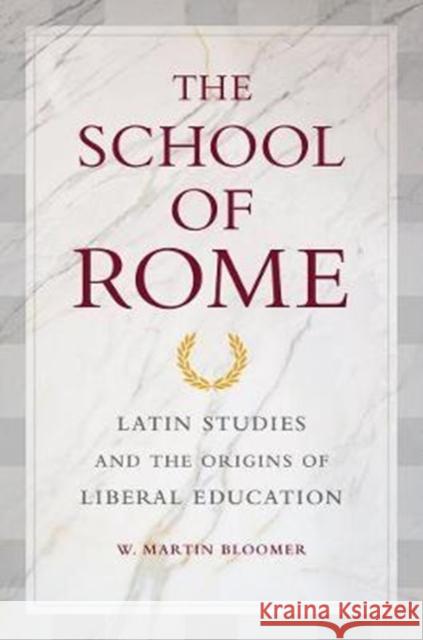 The School of Rome: Latin Studies and the Origins of Liberal Education Bloomer, W. Martin 9780520296183