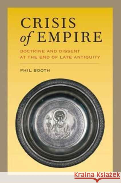 Crisis of Empire: Doctrine and Dissent at the End of Late Antiquityvolume 52 Booth, Phil 9780520296190